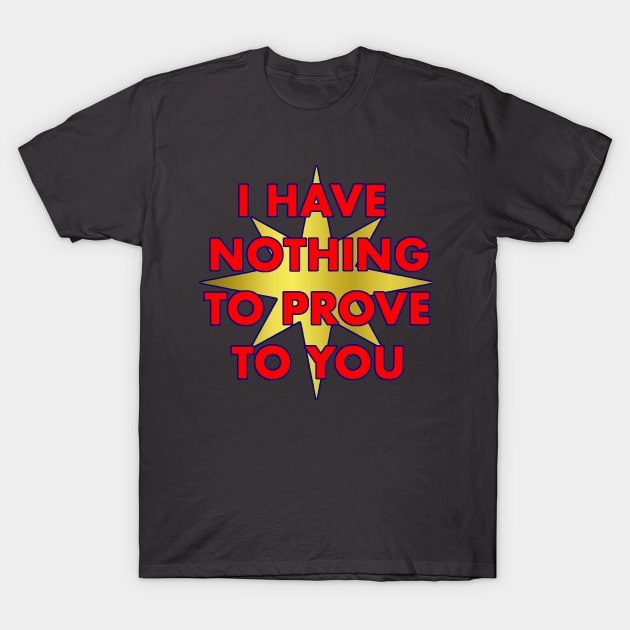 I have nothing to prove to you T-Shirt by mint_tees